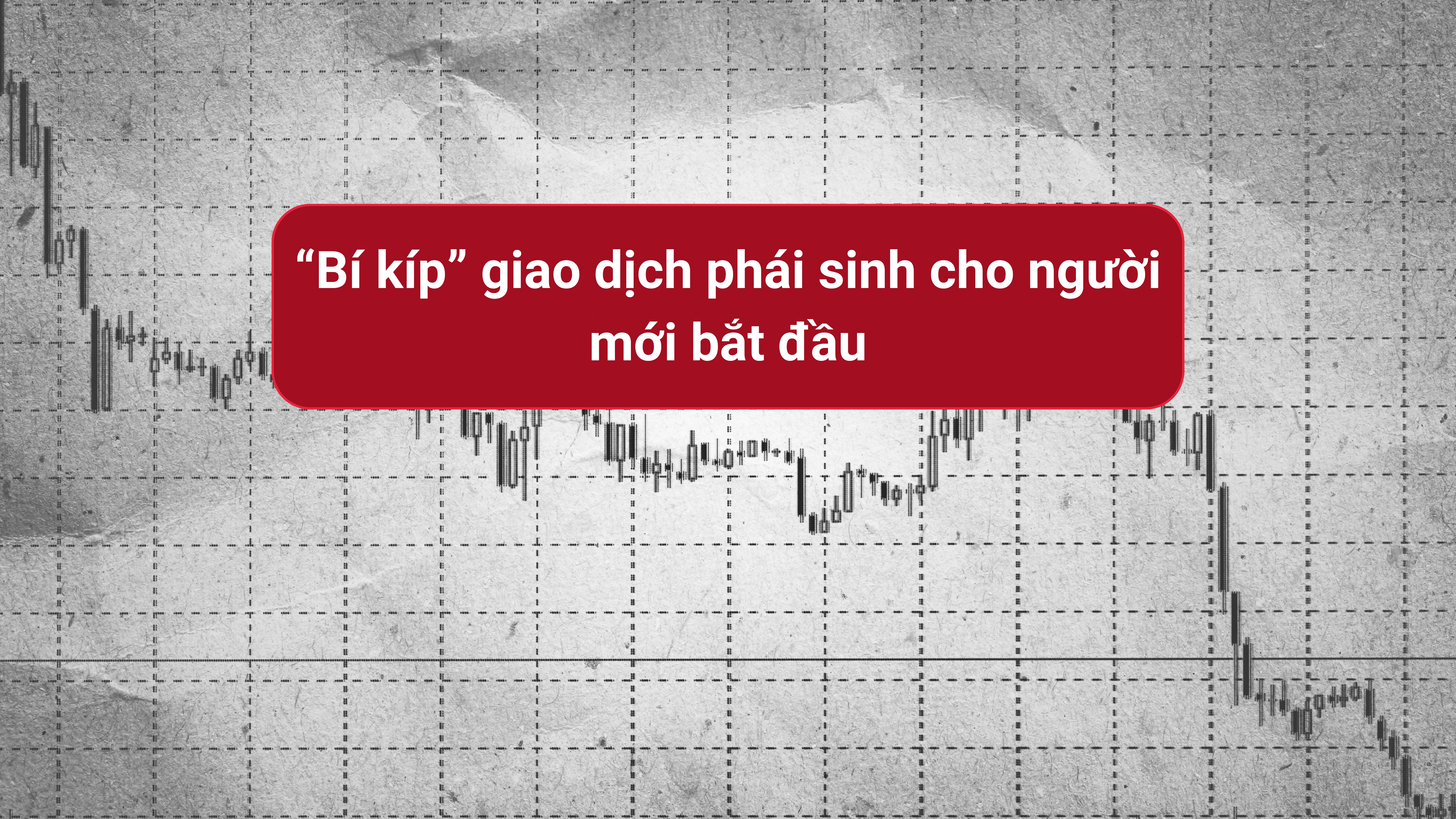 “Bí kíp” giao dịch phái sinh cho người mới bắt đầu